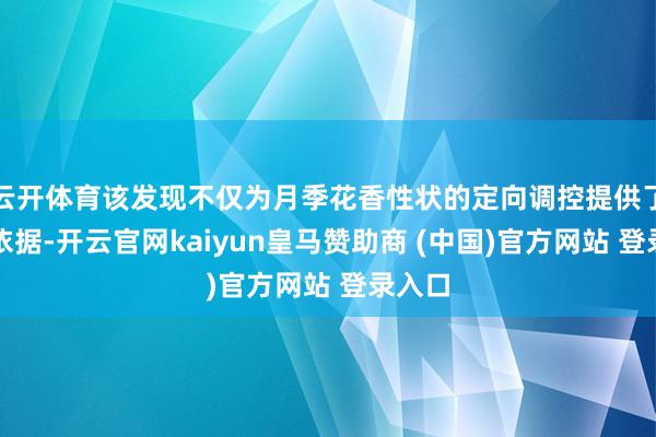 云开体育该发现不仅为月季花香性状的定向调控提供了表面依据-开