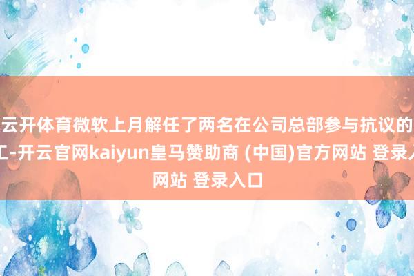 云开体育　　微软上月解任了两名在公司总部参与抗议的职工-开云