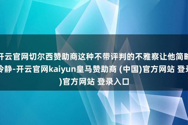 开云官网切尔西赞助商这种不带评判的不雅察让他简略保抓冷静-开