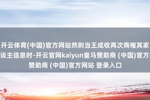开云体育(中国)官方网站然则当王成收再次商榷其家庭住址和亲东